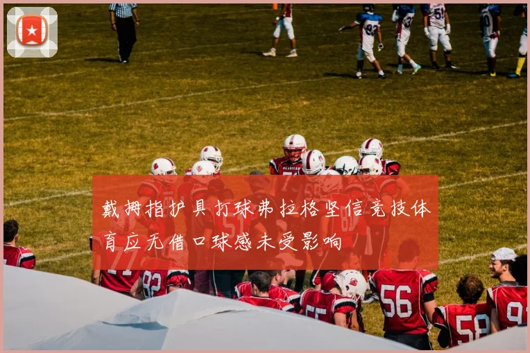 戴拇指护具打球弗拉格坚信竞技体育应无借口球感未受影响