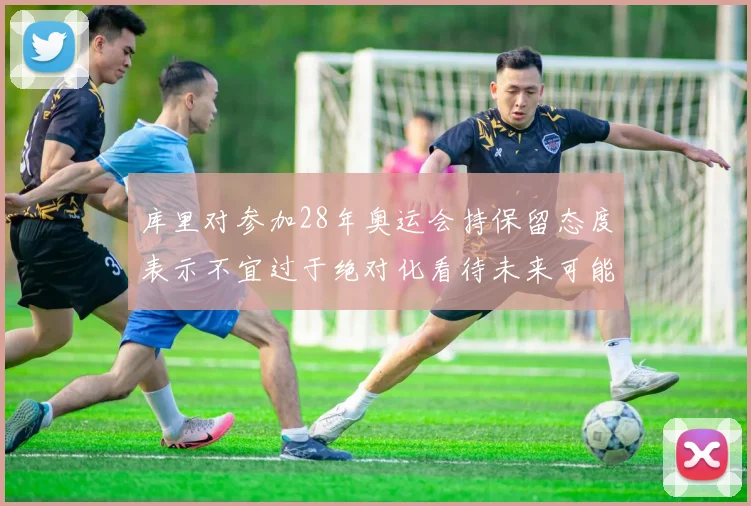 库里对参加28年奥运会持保留态度表示不宜过于绝对化看待未来可能性
