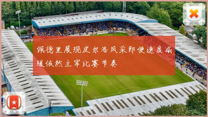 佩德里展现皮尔洛风采即便速度减缓依然主宰比赛节奏