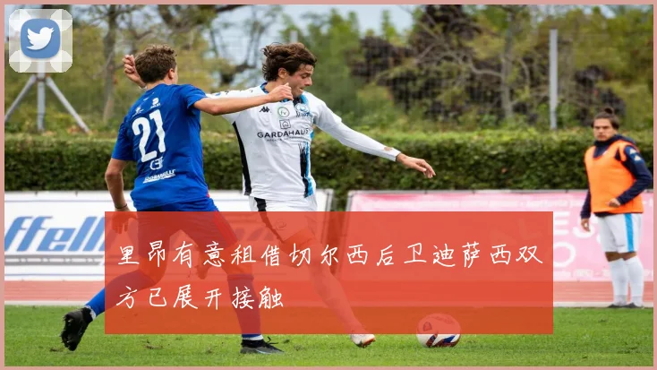 里昂有意租借切尔西后卫迪萨西双方已展开接触