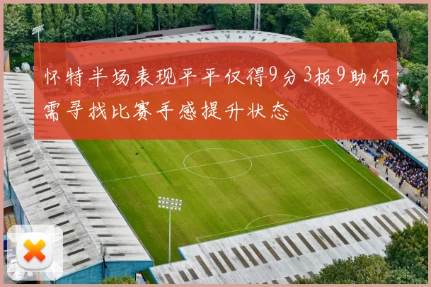 怀特半场表现平平仅得9分3板9助仍需寻找比赛手感提升状态