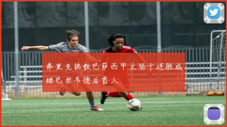 弗里克执教巴萨西甲主场十连胜成继巴尔韦德后首人