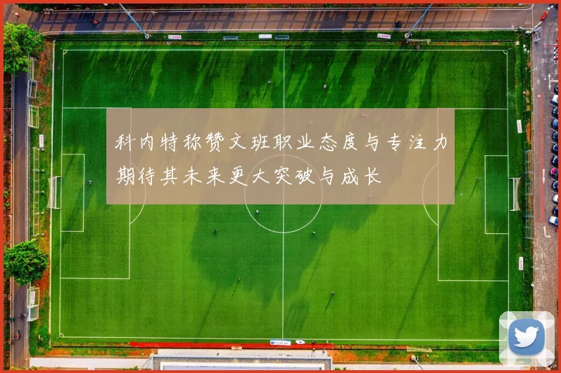 科内特称赞文班职业态度与专注力期待其未来更大突破与成长