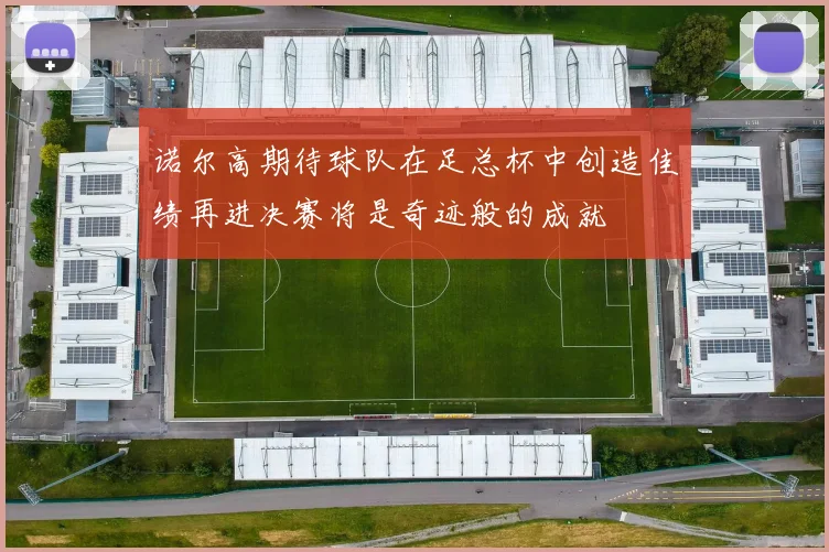 诺尔高期待球队在足总杯中创造佳绩再进决赛将是奇迹般的成就