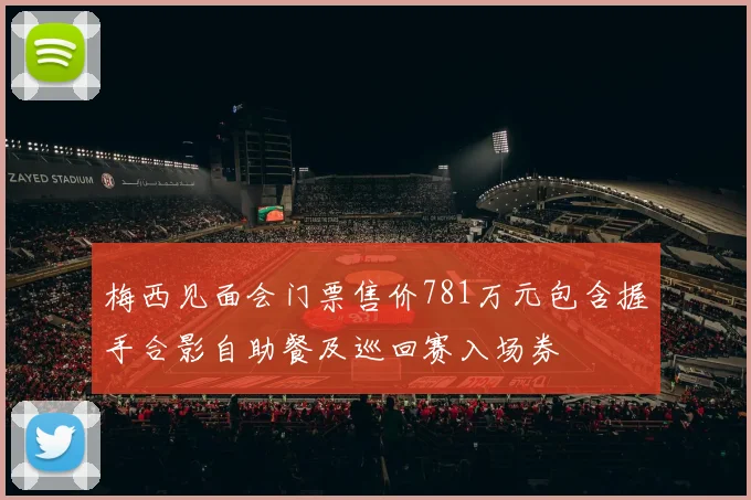 梅西见面会门票售价781万元包含握手合影自助餐及巡回赛入场券