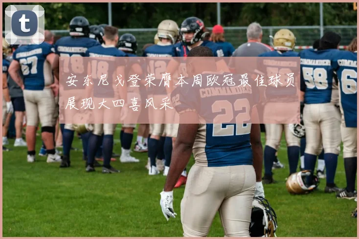安东尼戈登荣膺本周欧冠最佳球员展现大四喜风采