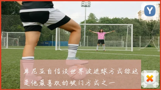 库尼亚自信谈世界波进球方式称这是他最喜欢的破门方式之一