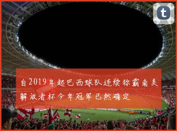 自2019年起巴西球队连续称霸南美解放者杯今年冠军已然确定